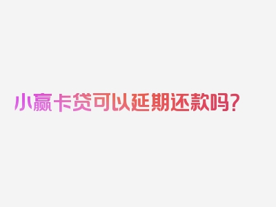 小赢卡贷可以延期还款吗？