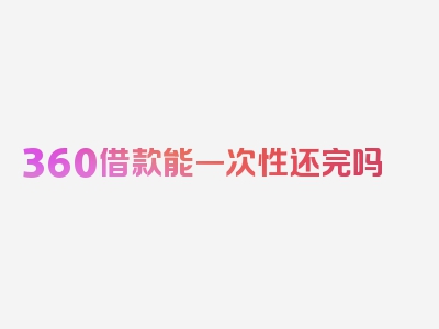 360借款能一次性还完吗