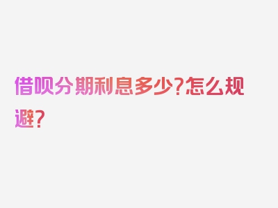 借呗分期利息多少？怎么规避？