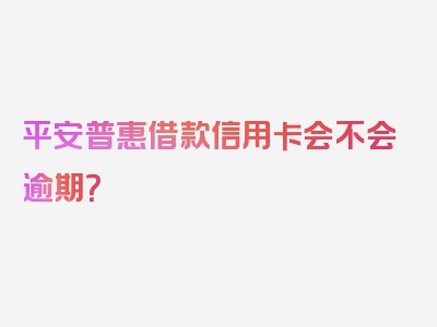 平安普惠借款信用卡会不会逾期？