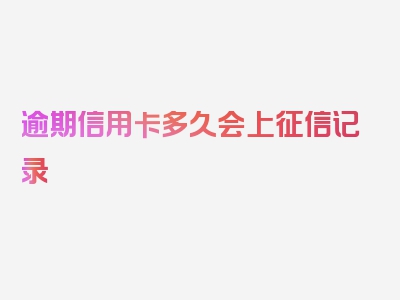 逾期信用卡多久会上征信记录