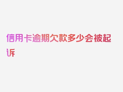 信用卡逾期欠款多少会被起诉