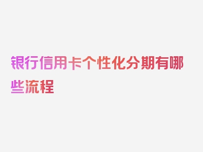 银行信用卡个性化分期有哪些流程