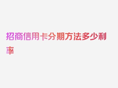 招商信用卡分期方法多少利率