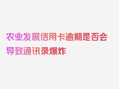 农业发展信用卡逾期是否会导致通讯录爆炸