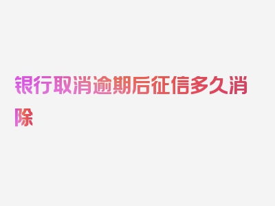 银行取消逾期后征信多久消除