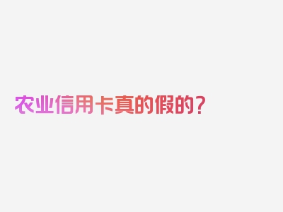 农业信用卡真的假的？