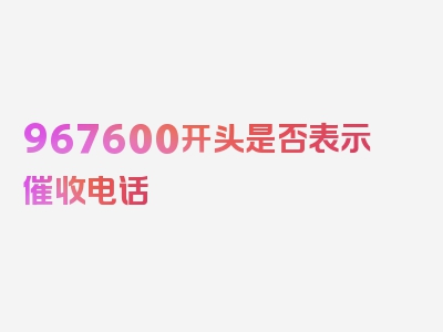 967600开头是否表示催收电话