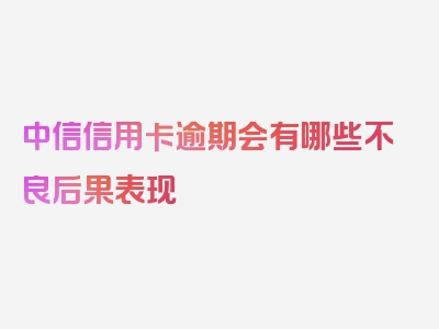 中信信用卡逾期会有哪些不良后果表现