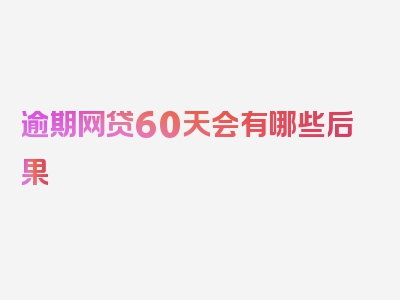 逾期网贷60天会有哪些后果