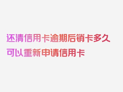 还清信用卡逾期后销卡多久可以重新申请信用卡