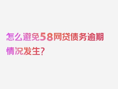 怎么避免58网贷债务逾期情况发生?