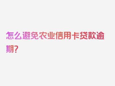 怎么避免农业信用卡贷款逾期？