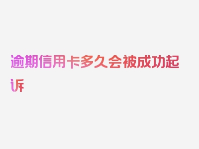 逾期信用卡多久会被成功起诉