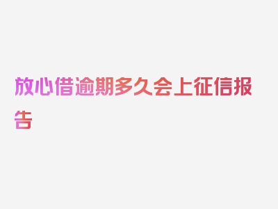 放心借逾期多久会上征信报告