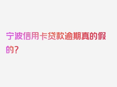 宁波信用卡贷款逾期真的假的？