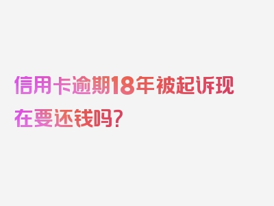 信用卡逾期18年被起诉现在要还钱吗？