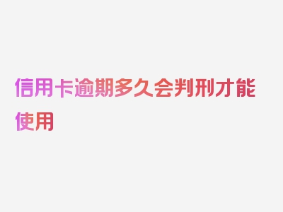 信用卡逾期多久会判刑才能使用