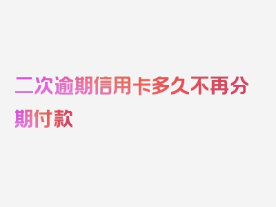 二次逾期信用卡多久不再分期付款