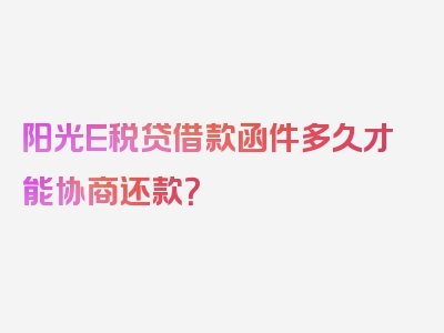 阳光E税贷借款函件多久才能协商还款？