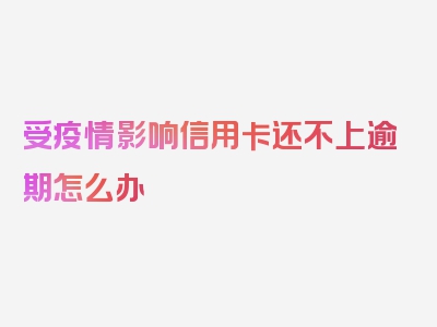 受疫情影响信用卡还不上逾期怎么办