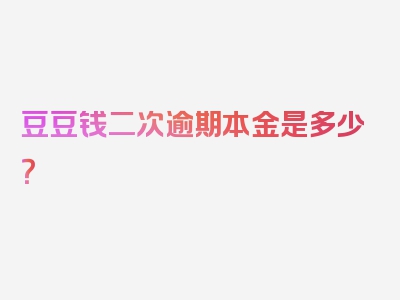 豆豆钱二次逾期本金是多少？