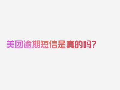 美团逾期短信是真的吗？