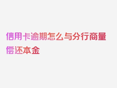 信用卡逾期怎么与分行商量偿还本金