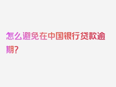 怎么避免在中国银行贷款逾期？