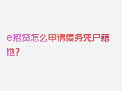 e招贷怎么申请债务凭户籍地？