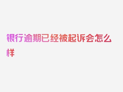 银行逾期已经被起诉会怎么样