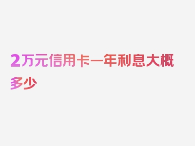 2万元信用卡一年利息大概多少