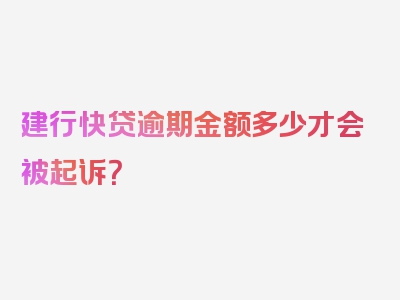 建行快贷逾期金额多少才会被起诉？