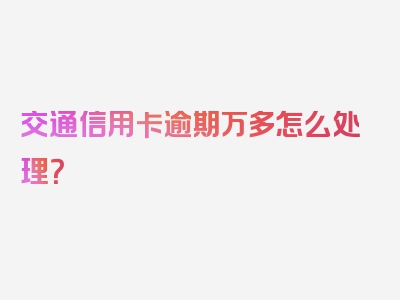 交通信用卡逾期万多怎么处理？