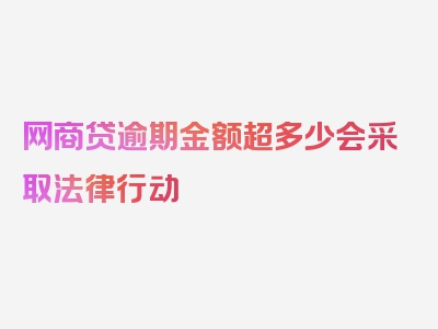 网商贷逾期金额超多少会采取法律行动