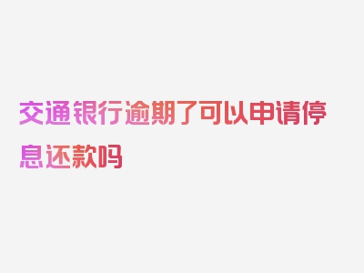 交通银行逾期了可以申请停息还款吗