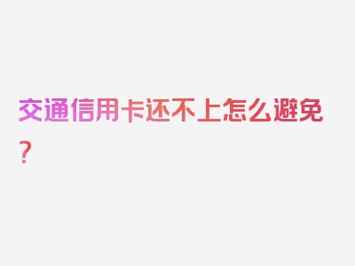 交通信用卡还不上怎么避免？