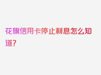 花旗信用卡停止利息怎么知道？