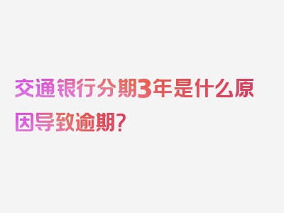 交通银行分期3年是什么原因导致逾期？