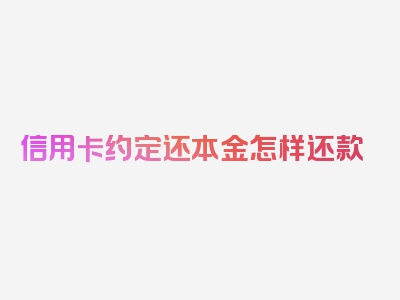 信用卡约定还本金怎样还款