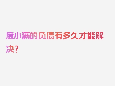 度小满的负债有多久才能解决？