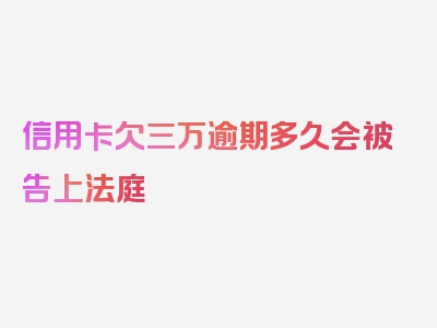 信用卡欠三万逾期多久会被告上法庭