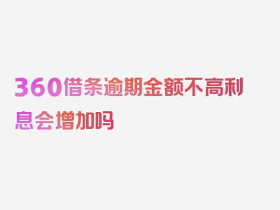 360借条逾期金额不高利息会增加吗