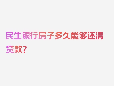 民生银行房子多久能够还清贷款？