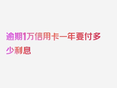 逾期1万信用卡一年要付多少利息