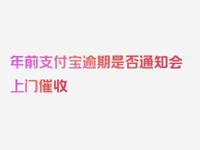 年前支付宝逾期是否通知会上门催收