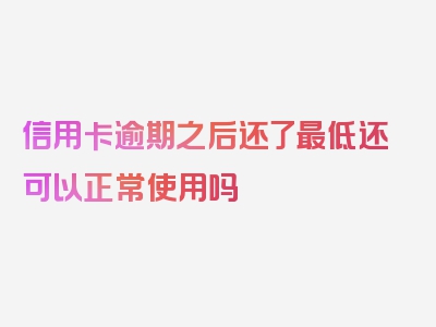 信用卡逾期之后还了最低还可以正常使用吗