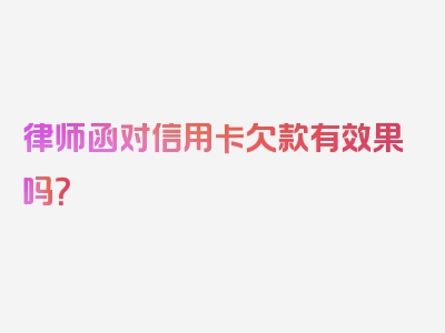 律师函对信用卡欠款有效果吗？