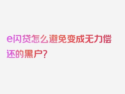 e闪贷怎么避免变成无力偿还的黑户？