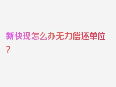 新快现怎么办无力偿还单位？